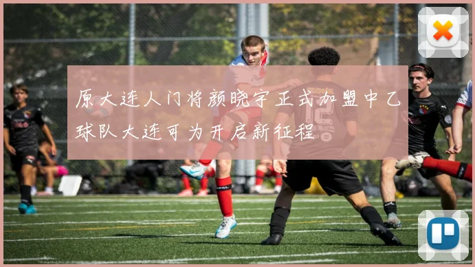 原大连人门将颜晓宇正式加盟中乙球队大连可为开启新征程