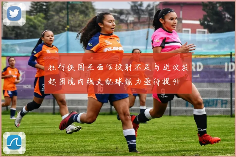 独行侠国王面临投射不足与进攻发起困境内线支配球能力亟待提升