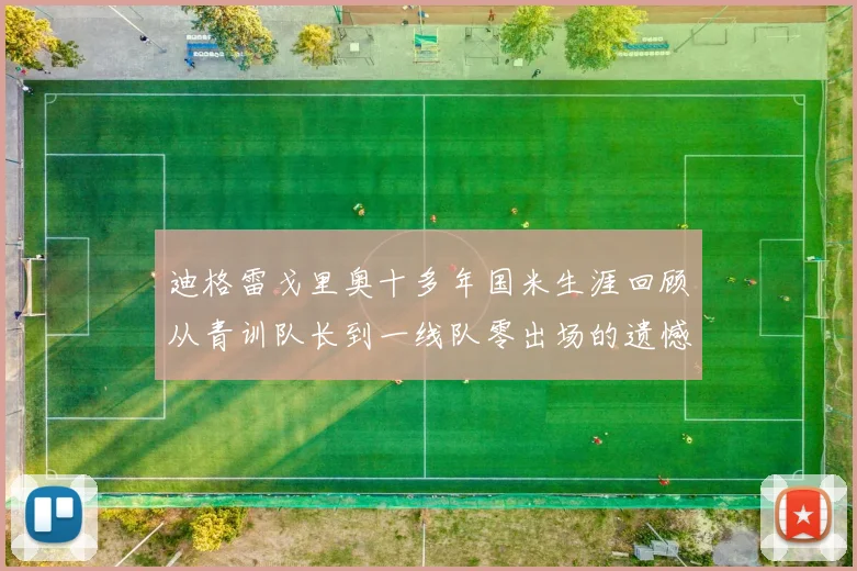 迪格雷戈里奥十多年国米生涯回顾从青训队长到一线队零出场的遗憾