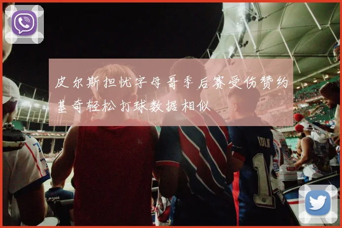 皮尔斯担忧字母哥季后赛受伤赞约基奇轻松打球数据相似