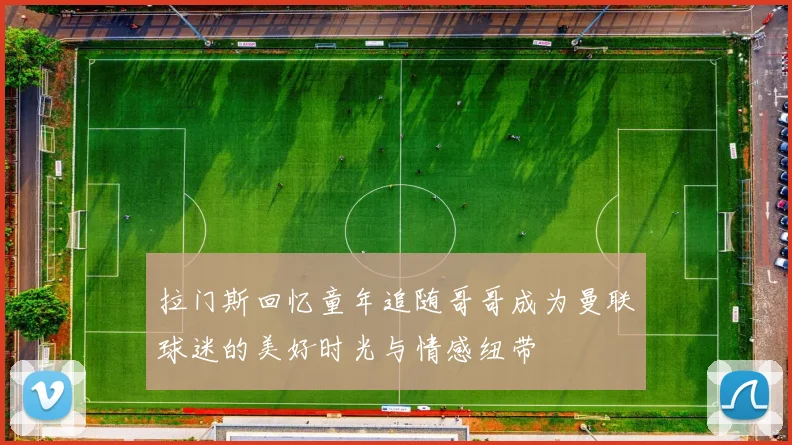 拉门斯回忆童年追随哥哥成为曼联球迷的美好时光与情感纽带