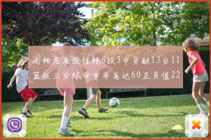 尚帕尼表现惊艳6投3中贡献13分11篮板三分球命中率高达60正负值22
