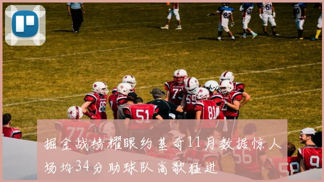 掘金战绩耀眼约基奇11月数据惊人场均34分助球队高歌猛进