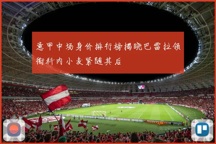 意甲中场身价排行榜揭晓巴雷拉领衔科内小麦紧随其后