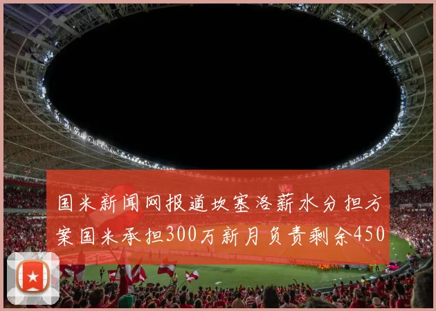 国米新闻网报道坎塞洛薪水分担方案国米承担300万新月负责剩余450万
