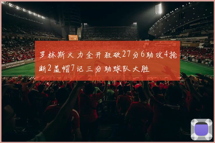 罗林斯火力全开狂砍27分6助攻4抢断2盖帽7记三分助球队大胜
