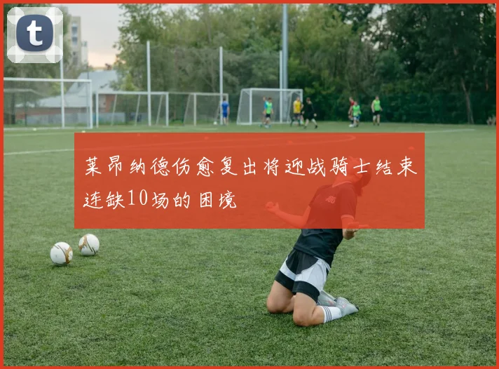莱昂纳德伤愈复出将迎战骑士结束连缺10场的困境