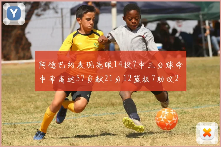 阿德巴约表现亮眼14投7中三分球命中率高达57贡献21分12篮板7助攻2抢断