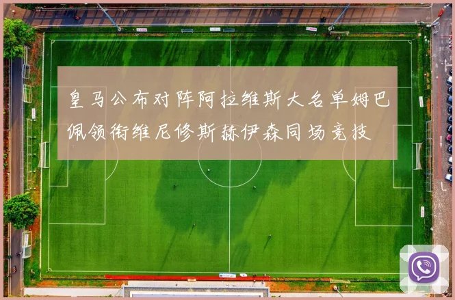 皇马公布对阵阿拉维斯大名单姆巴佩领衔维尼修斯赫伊森同场竞技