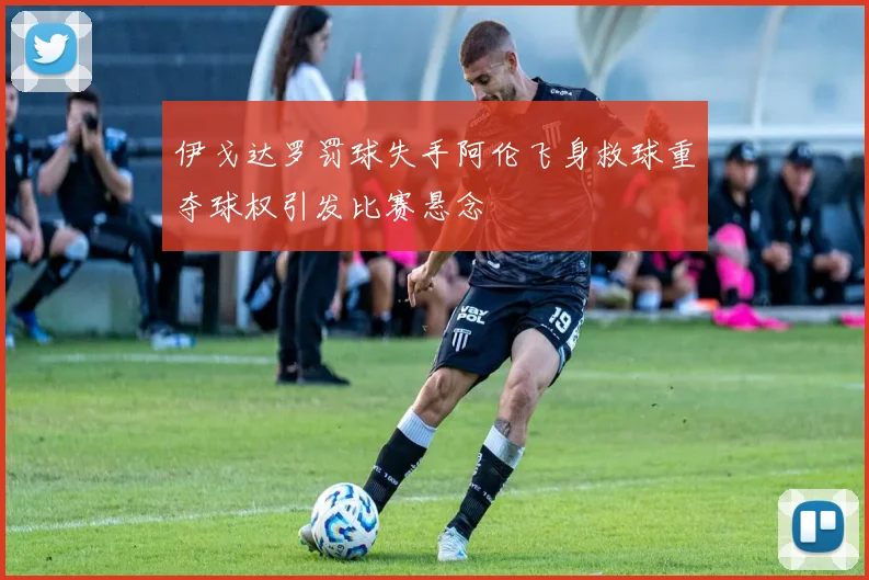 伊戈达罗罚球失手阿伦飞身救球重夺球权引发比赛悬念