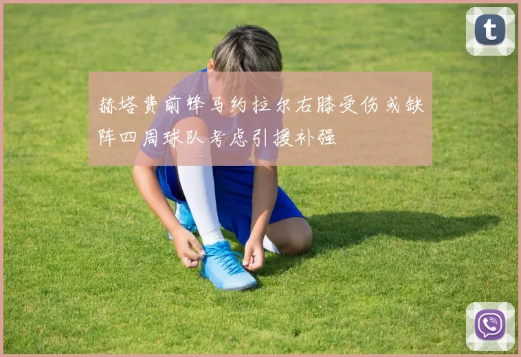 赫塔费前锋马约拉尔右膝受伤或缺阵四周球队考虑引援补强