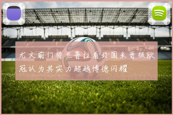 尤文前门将兰普拉看好国米晋级欧冠认为其实力超越博德闪耀