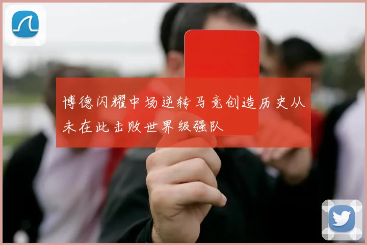 博德闪耀中场逆转马竞创造历史从未在此击败世界级强队