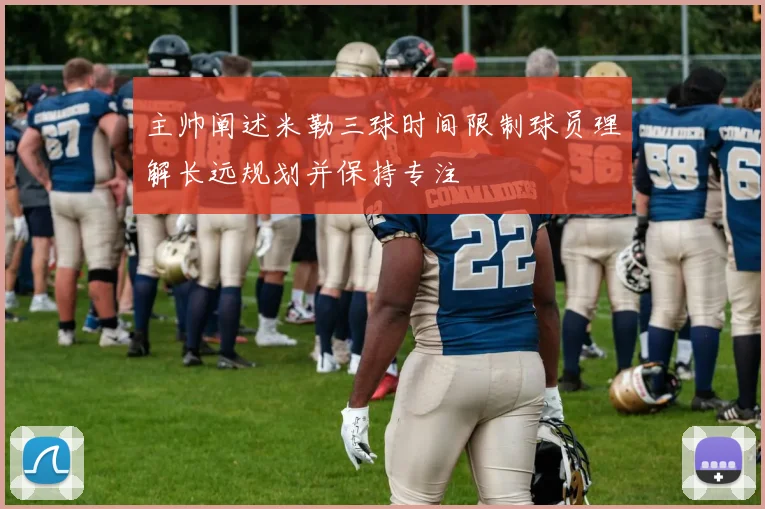 主帅阐述米勒三球时间限制球员理解长远规划并保持专注