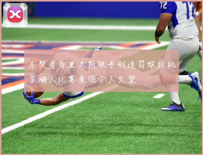 东契奇与里夫斯联手创造罚球新纪录湖人比赛表现令人失望