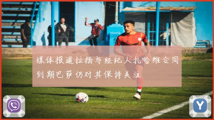 媒体报道拉扬与经纪人扎哈维合同到期巴萨仍对其保持关注