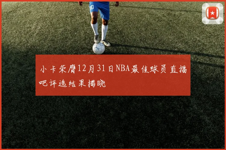 小卡荣膺12月31日NBA最佳球员直播吧评选结果揭晓