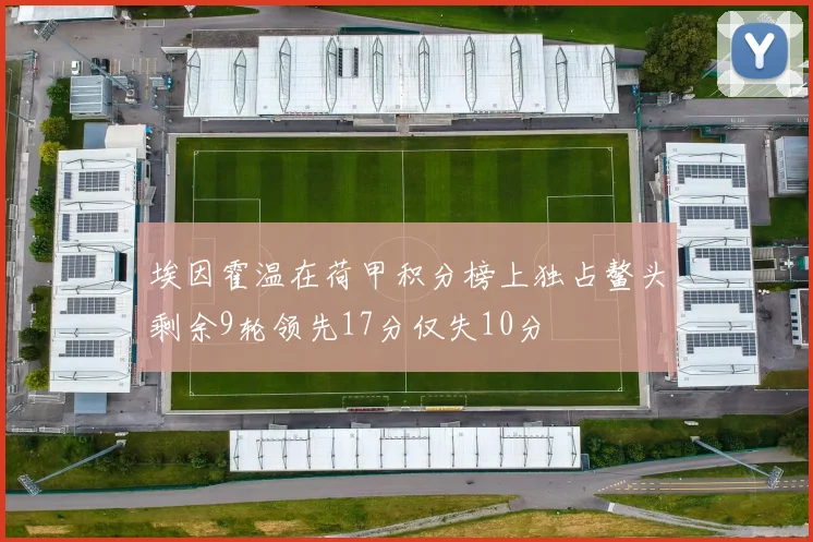 埃因霍温在荷甲积分榜上独占鳌头剩余9轮领先17分仅失10分